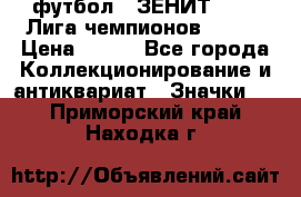 1.1) футбол : ЗЕНИТ 08-09 Лига чемпионов  № 13 › Цена ­ 590 - Все города Коллекционирование и антиквариат » Значки   . Приморский край,Находка г.